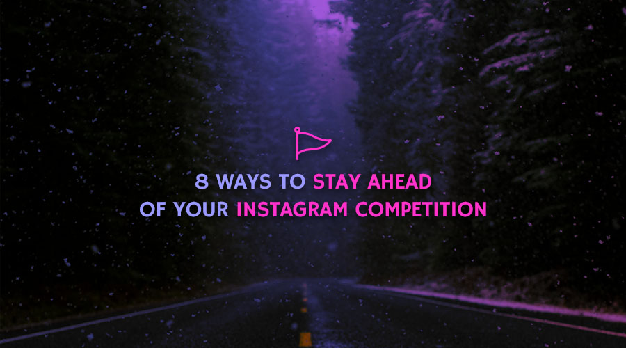 8 Ways to Stay Ahead of Your Instagram Competition